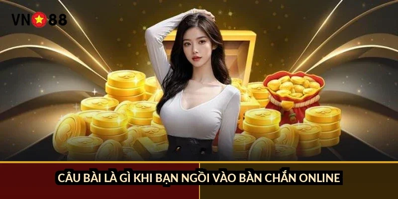 Câu bài là gì khi bạn ngồi vào bàn chắn online?