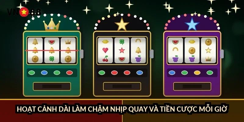 Hoạt cảnh dài làm chậm nhịp quay và tiền cược mỗi giờ