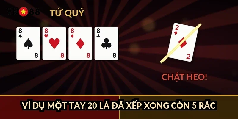 Tứ sắc xếp bài chuẩn VN88: 112 lá, 7 bộ hợp lệ và 6 bước xếp 4 Ví dụ một tay 20 lá đã xếp xong còn 5 rác